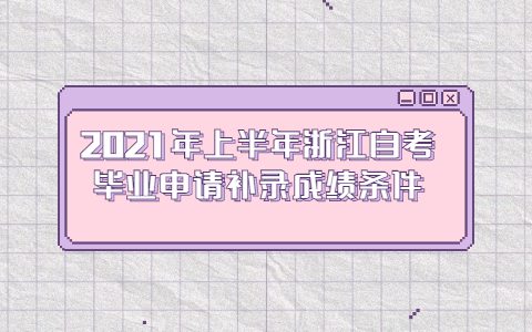 2021年上半年浙江自考畢業(yè)申請補錄成績條件