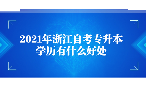 2021年浙江自考專(zhuān)升本學(xué)歷有什么好處