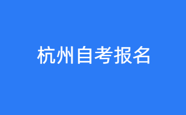 杭州自考在哪里報(bào)名？怎么報(bào)？