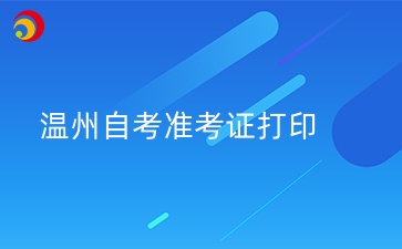 2024年10月溫州自學(xué)考試準(zhǔn)考證打印時(shí)間